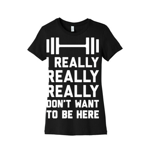 I Really Really Really Don't Want To Be Here Womens T-Shirt