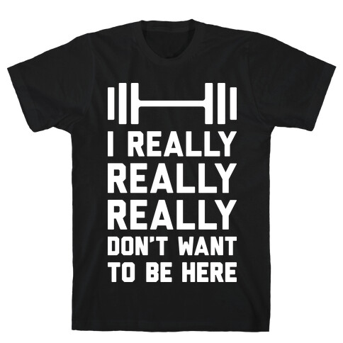 I Really Really Really Don't Want To Be Here T-Shirt