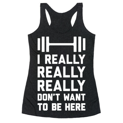 I Really Really Really Don't Want To Be Here Racerback Tank Top