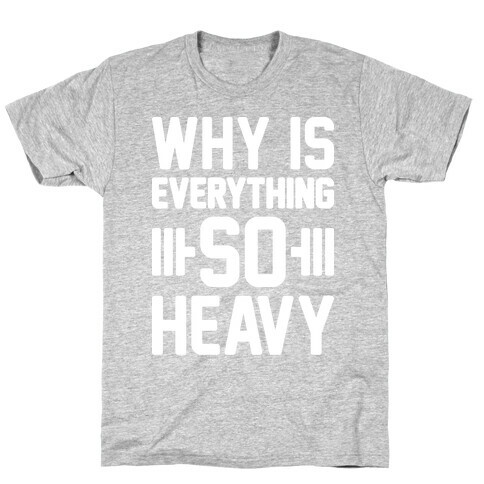 Why Is Everything So Heavy T-Shirt