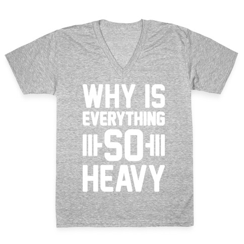 Why Is Everything So Heavy V-Neck Tee Shirt