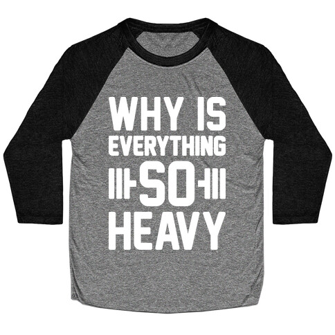 Why Is Everything So Heavy Baseball Tee