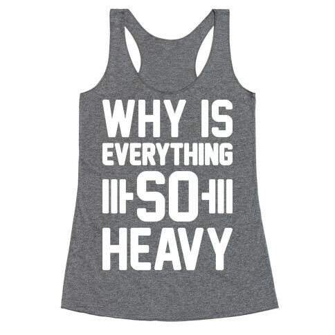 Why Is Everything So Heavy Racerback Tank Top