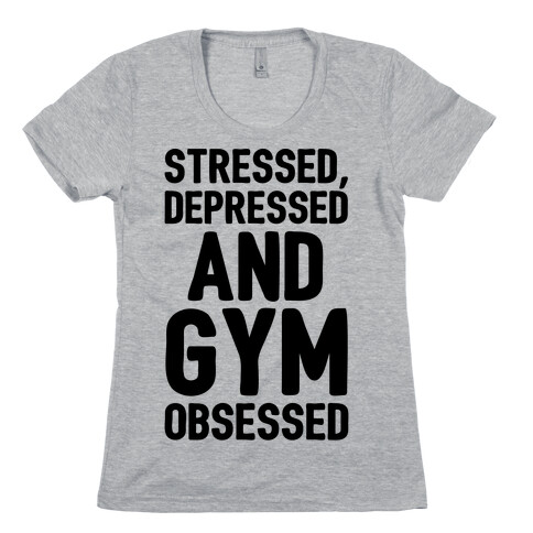 Stressed Depressed and Gym Obsessed  Womens T-Shirt