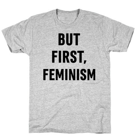But First, Feminism T-Shirt