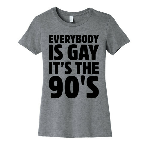 Everybody Is Gay It's The 90's Womens T-Shirt