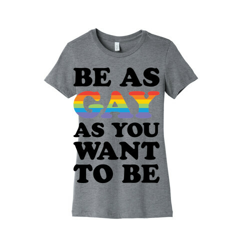 Be As Gay As You Want To Be Womens T-Shirt
