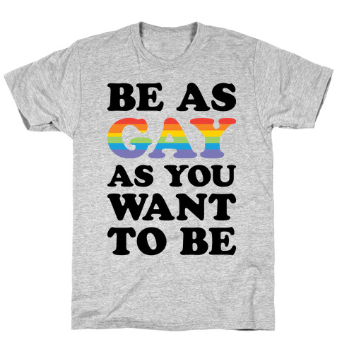 Be As Gay As You Want To Be T-Shirt