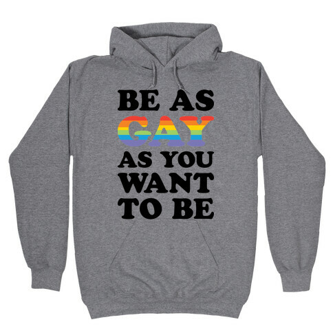 Be As Gay As You Want To Be Hooded Sweatshirt