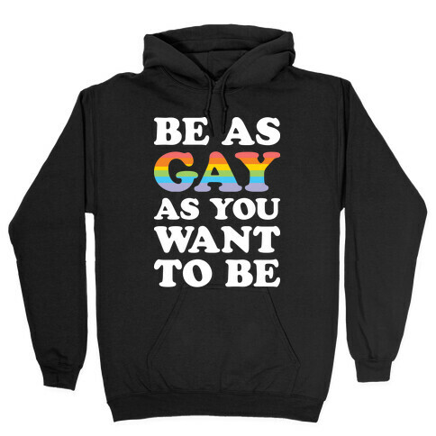 Be As Gay As You Want To Be Hooded Sweatshirt