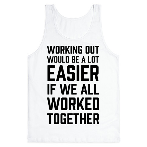 Working Out Would Be A Lot Easier If We All Worked Together Tank Top