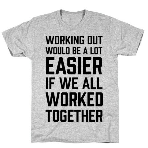 Working Out Would Be A Lot Easier If We All Worked Together T-Shirt