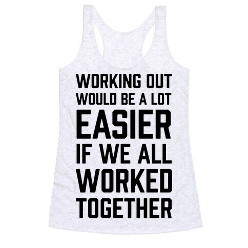 Working Out Would Be A Lot Easier If We All Worked Together Racerback Tank Top