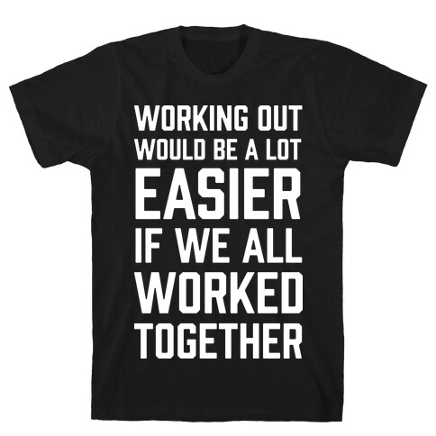Working Out Would Be A Lot Easier If We All Worked Together T-Shirt
