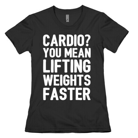 Cardio You Mean Lifting Weights Faster White Font Womens T-Shirt