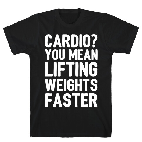 Cardio You Mean Lifting Weights Faster White Font T-Shirt