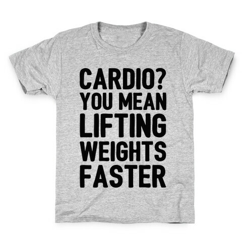 Cardio You Mean Lifting Weights Faster Kids T-Shirt