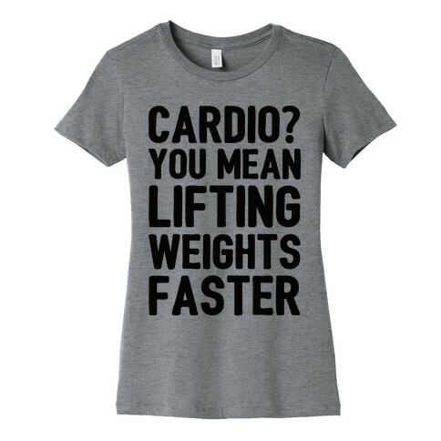 Cardio You Mean Lifting Weights Faster Womens T-Shirt