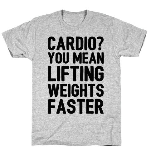 Cardio You Mean Lifting Weights Faster T-Shirt