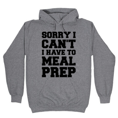 Sorry I Can't I Have To Meal Prep Hooded Sweatshirt