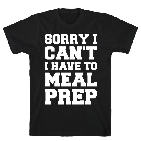 Sorry I Can't I Have To Meal Prep White Font T-Shirt