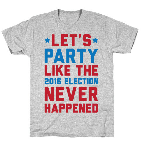 Let's Party Like The 2016 Election Never Happened T-Shirt