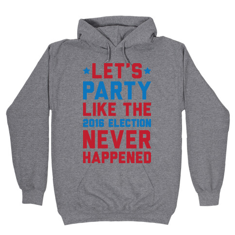 Let's Party Like The 2016 Election Never Happened Hooded Sweatshirt