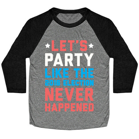 Let's Party Like The 2016 Election Never Happened Baseball Tee