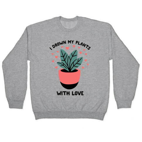 I Drown My Plants With Love Pullover