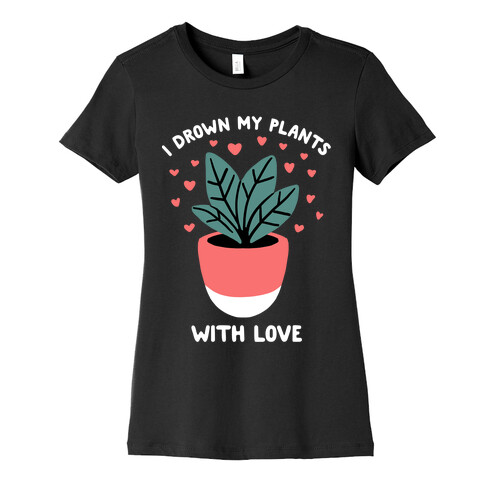 I Drown My Plants With Love Womens T-Shirt