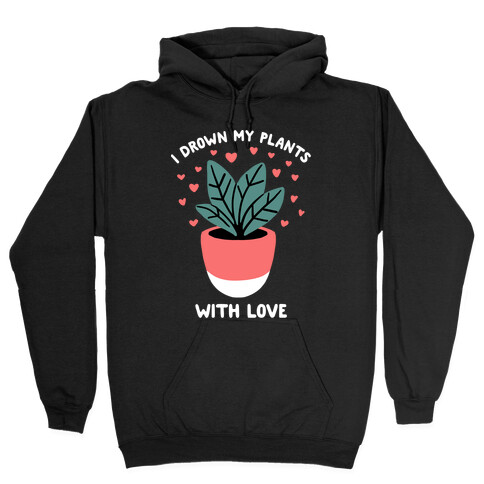 I Drown My Plants With Love Hooded Sweatshirt