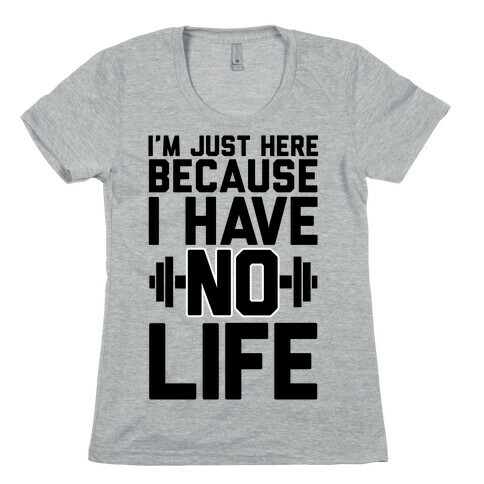 I'm Just Here Because I Have No Life Womens T-Shirt