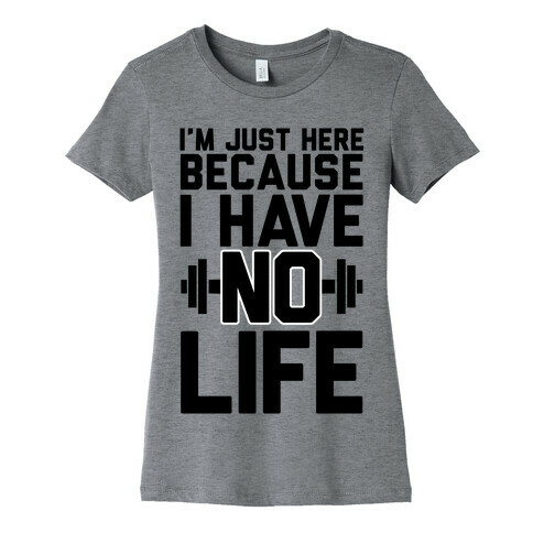 I'm Just Here Because I Have No Life Womens T-Shirt