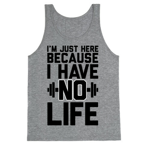 I'm Just Here Because I Have No Life Tank Top