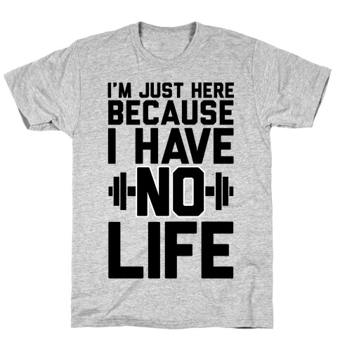 I'm Just Here Because I Have No Life T-Shirt
