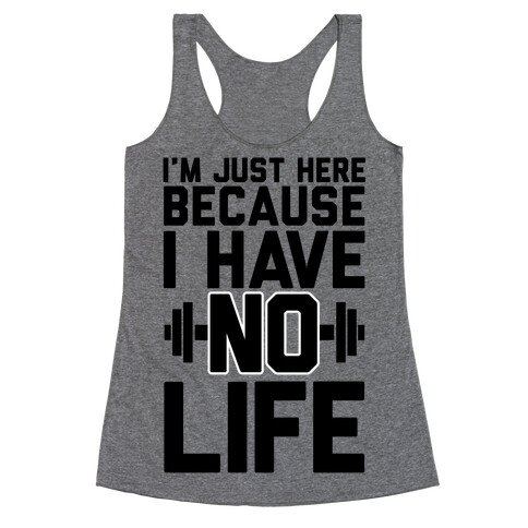 I'm Just Here Because I Have No Life Racerback Tank Top