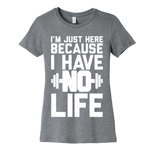 I'm Just Here Because I Have No Life Womens T-Shirt