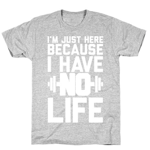 I'm Just Here Because I Have No Life T-Shirt