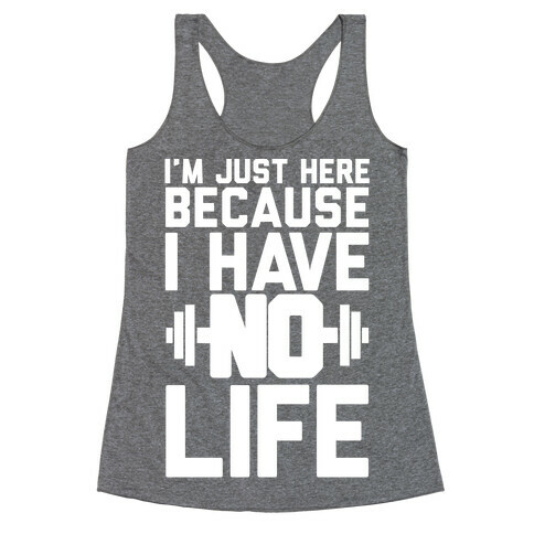I'm Just Here Because I Have No Life Racerback Tank Top
