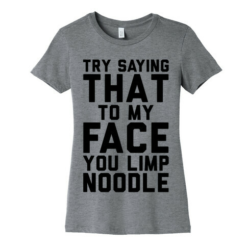 Try Saying That To My Face You Limp Noodle Womens T-Shirt