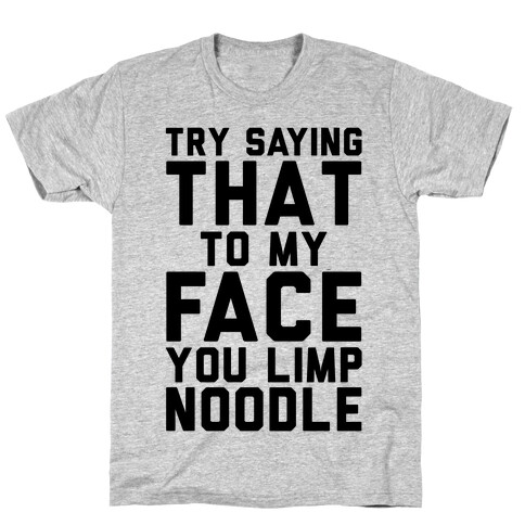 Try Saying That To My Face You Limp Noodle T-Shirt