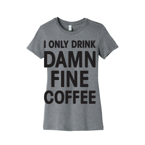 I Only Drink Damn Fine Coffee Womens T-Shirt