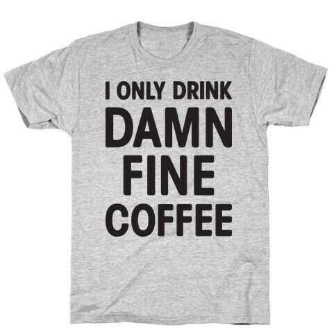 I Only Drink Damn Fine Coffee T-Shirt