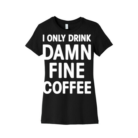 I Only Drink Damn Fine Coffee Womens T-Shirt