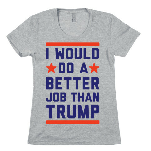 I Would Do A Better Job Than Trump Womens T-Shirt