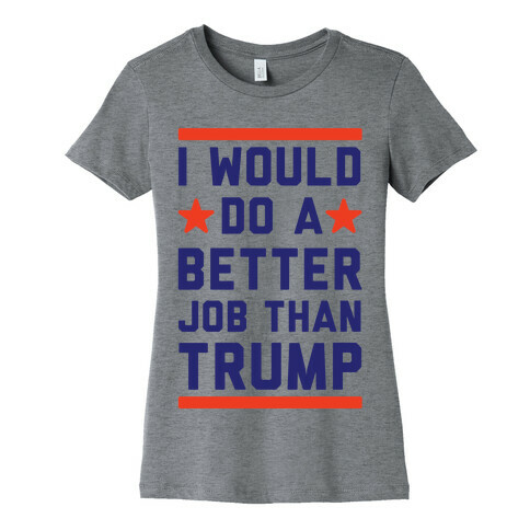 I Would Do A Better Job Than Trump Womens T-Shirt