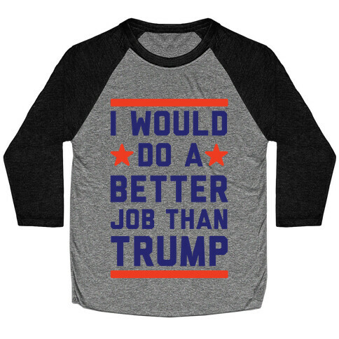 I Would Do A Better Job Than Trump Baseball Tee