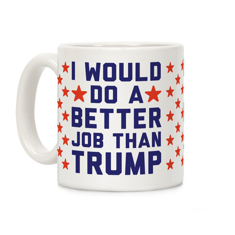 I Would Do A Better Job Than Trump Coffee Mug