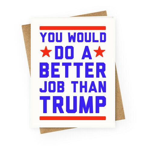 You Would Do A Better Job Than Trump Greeting Card