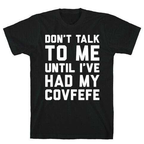 Don't Talk To Me Until I've Had My Covfefe T-Shirt